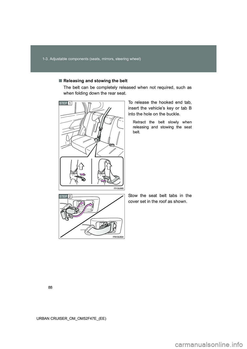 TOYOTA URBAN CRUISER 2015  Owners Manual 88
1-3. Adjustable components (seats, mirrors, steering wheel)
URBAN CRUISER_OM_OM52F47E_(EE)
■ Releasing and stowing the belt
The belt can be completely released when not required, such as
when fol