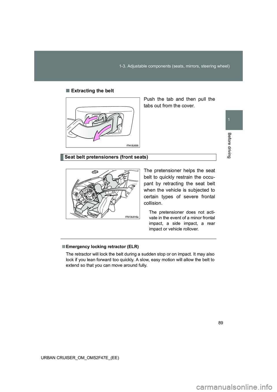 TOYOTA URBAN CRUISER 2015  Owners Manual 89
1-3. Adjustable components (seats, mirrors, steering wheel)
1
Before driving
URBAN CRUISER_OM_OM52F47E_(EE)
■
Extracting the belt
Push the tab and then pull the
tabs out from the cover.
Seat belt