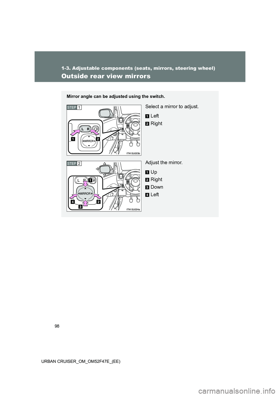 TOYOTA URBAN CRUISER 2015  Owners Manual 98
1-3. Adjustable components (seats, mirrors, steering wheel)
URBAN CRUISER_OM_OM52F47E_(EE)
Outside rear view mirrors
Mirror angle can be adjusted using the switch.
Select a mirror to adjust.Left
Ri