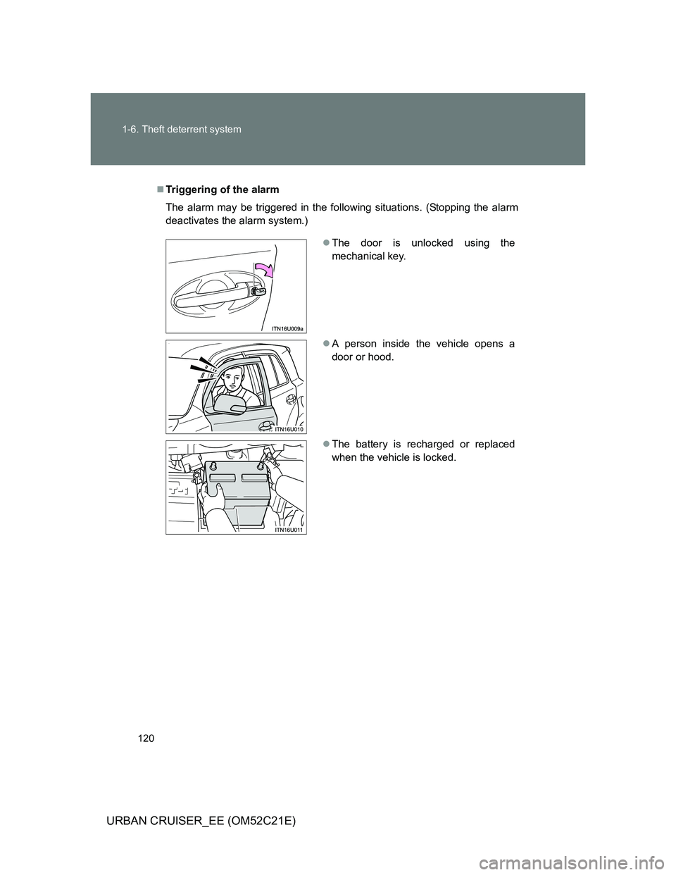 TOYOTA URBAN CRUISER 2011  Owners Manual 120 1-6. Theft deterrent system
URBAN CRUISER_EE (OM52C21E)
Triggering of the alarm
The alarm may be triggered in the following situations. (Stopping the alarm
deactivates the alarm system.)
The