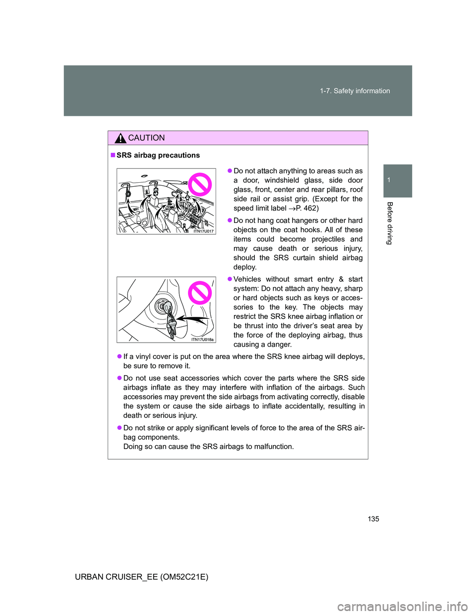 TOYOTA URBAN CRUISER 2011 Owners Manual 135 1-7. Safety information
1
Before driving
URBAN CRUISER_EE (OM52C21E)
CAUTION
SRS airbag precautions
If a vinyl cover is put on the area where the SRS knee airbag will deploys,
be sure to rem TOYOTA URBAN CRUISER 2011 Owners Manual 135 1-7. Safety information
1
Before driving
URBAN CRUISER_EE (OM52C21E)
CAUTION
SRS airbag precautions
If a vinyl cover is put on the area where the SRS knee airbag will deploys,
be sure to rem