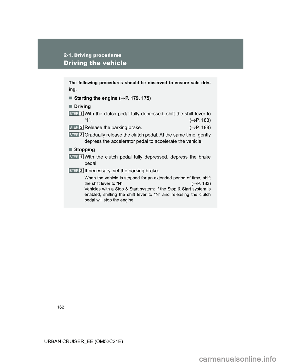 TOYOTA URBAN CRUISER 2011  Owners Manual 162
URBAN CRUISER_EE (OM52C21E)
2-1. Driving procedures
Driving the vehicle
The following procedures should be observed to ensure safe driv-
ing.
Starting the engine (P. 179, 175)
Driving
Wit