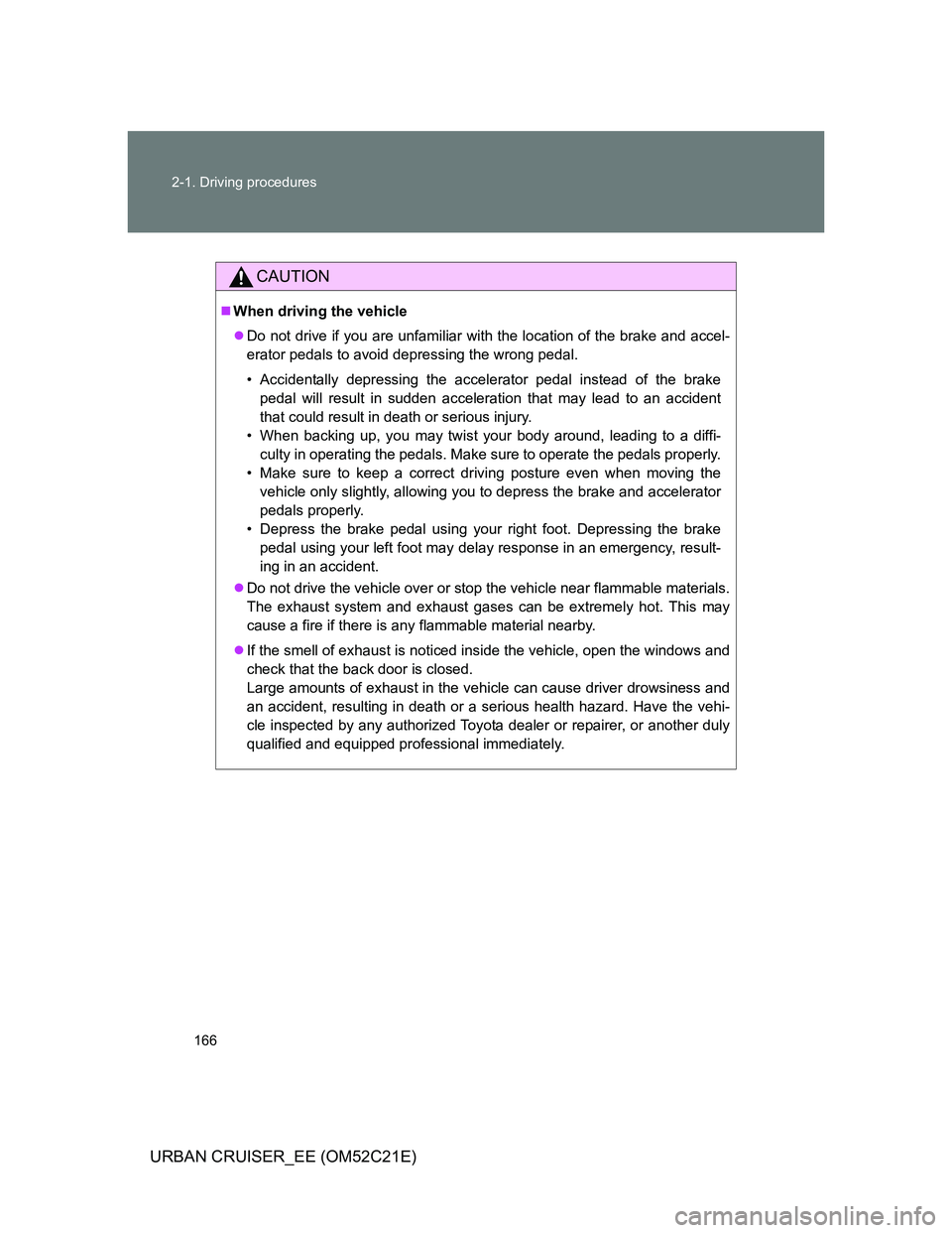 TOYOTA URBAN CRUISER 2011  Owners Manual 166 2-1. Driving procedures
URBAN CRUISER_EE (OM52C21E)
CAUTION
When driving the vehicle
Do not drive if you are unfamiliar with the location of the brake and accel-
erator pedals to avoid depre