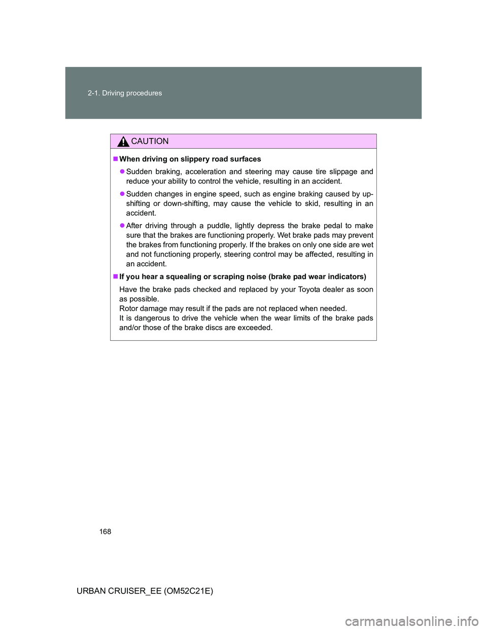 TOYOTA URBAN CRUISER 2011  Owners Manual 168 2-1. Driving procedures
URBAN CRUISER_EE (OM52C21E)
CAUTION
When driving on slippery road surfaces
Sudden braking, acceleration and steering may cause tire slippage and
reduce your ability t