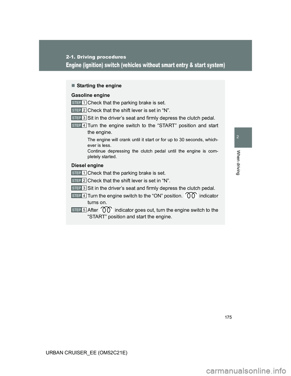 TOYOTA URBAN CRUISER 2011  Owners Manual 175
2-1. Driving procedures
2
When driving
URBAN CRUISER_EE (OM52C21E)
Engine (ignition) switch (vehicles without smart entr y & start system)
Starting the engine
Gasoline engine
Check that the par