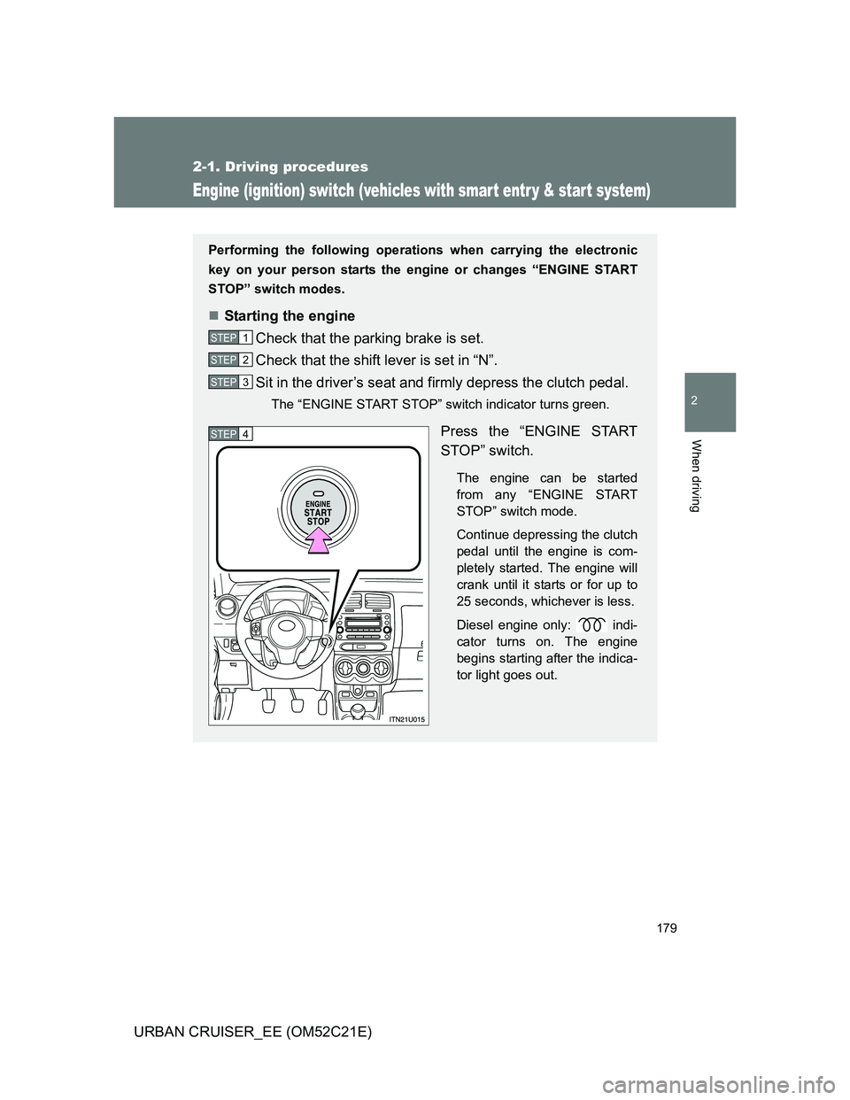 TOYOTA URBAN CRUISER 2011  Owners Manual 179
2-1. Driving procedures
2
When driving
URBAN CRUISER_EE (OM52C21E)
Engine (ignition) switch (vehicles with smar t entr y & star t system)
Performing the following operations when carrying the elec