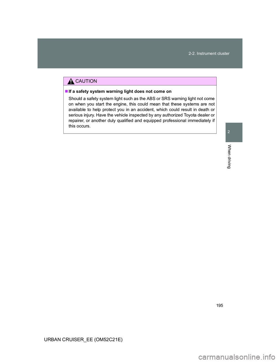 TOYOTA URBAN CRUISER 2011  Owners Manual 195 2-2. Instrument cluster
2
When driving
URBAN CRUISER_EE (OM52C21E)
CAUTION
If a safety system warning light does not come on
Should a safety system light such as the ABS or SRS warning light no