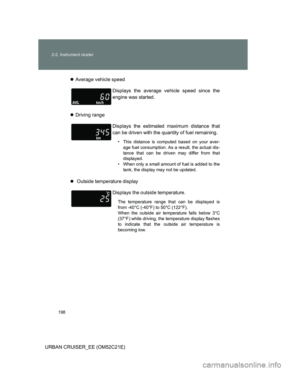 TOYOTA URBAN CRUISER 2011  Owners Manual 198 2-2. Instrument cluster
URBAN CRUISER_EE (OM52C21E)Average vehicle speed
Driving range
 Outside temperature displayDisplays the average vehicle speed since the
engine was started.
Display
