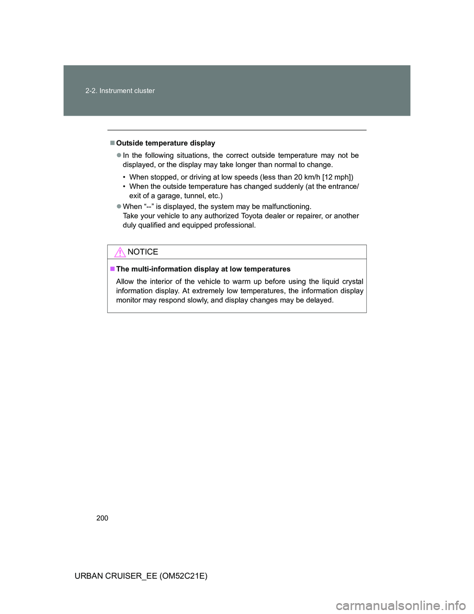 TOYOTA URBAN CRUISER 2011  Owners Manual 200 2-2. Instrument cluster
URBAN CRUISER_EE (OM52C21E)
Outside temperature display
In the following situations, the correct outside temperature may not be
displayed, or the display may take lon