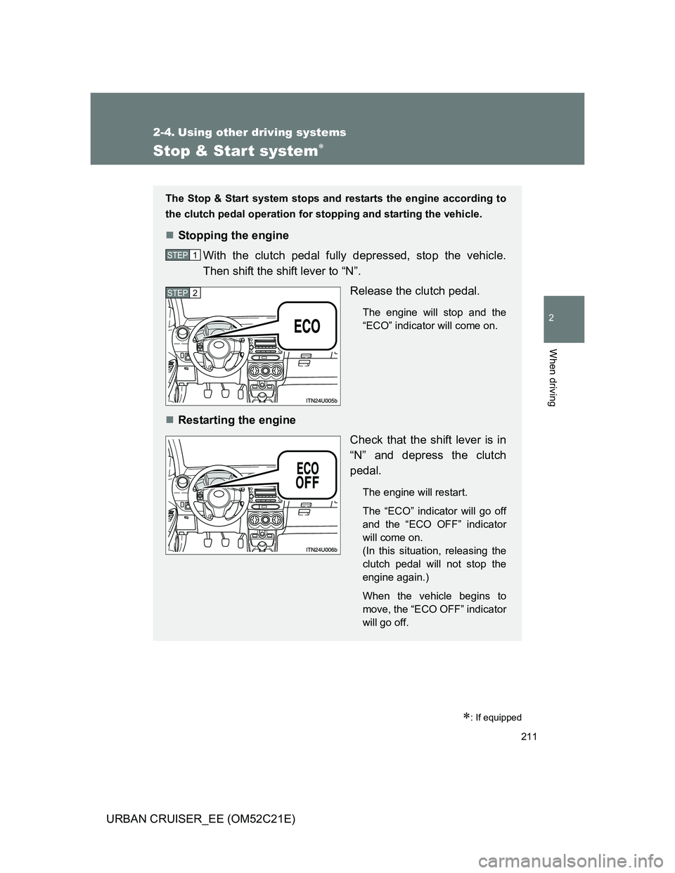 TOYOTA URBAN CRUISER 2011  Owners Manual 211
2
When driving
URBAN CRUISER_EE (OM52C21E)
2-4. Using other driving systems
Stop & Start system
: If equipped
The Stop & Start system stops and restarts the engine according to
the clutch pe