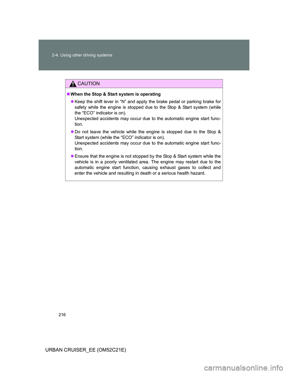 TOYOTA URBAN CRUISER 2011  Owners Manual 216 2-4. Using other driving systems
URBAN CRUISER_EE (OM52C21E)
CAUTION
When the Stop & Start system is operating
Keep the shift lever in “N” and apply the brake pedal or parking brake for
