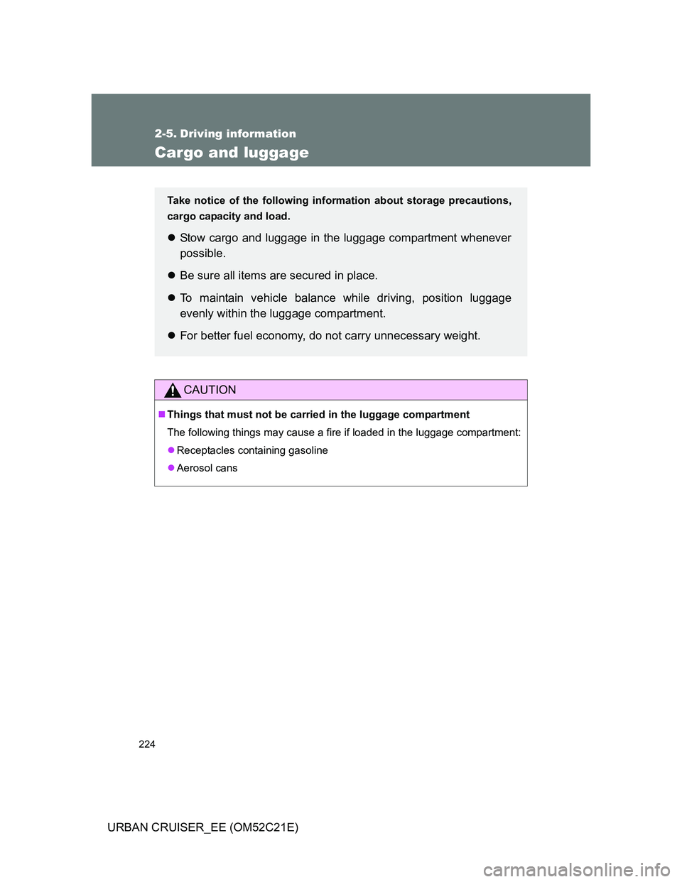 TOYOTA URBAN CRUISER 2011  Owners Manual 224
URBAN CRUISER_EE (OM52C21E)
2-5. Driving information
Cargo and luggage
CAUTION
Things that must not be carried in the luggage compartment
The following things may cause a fire if loaded in the 