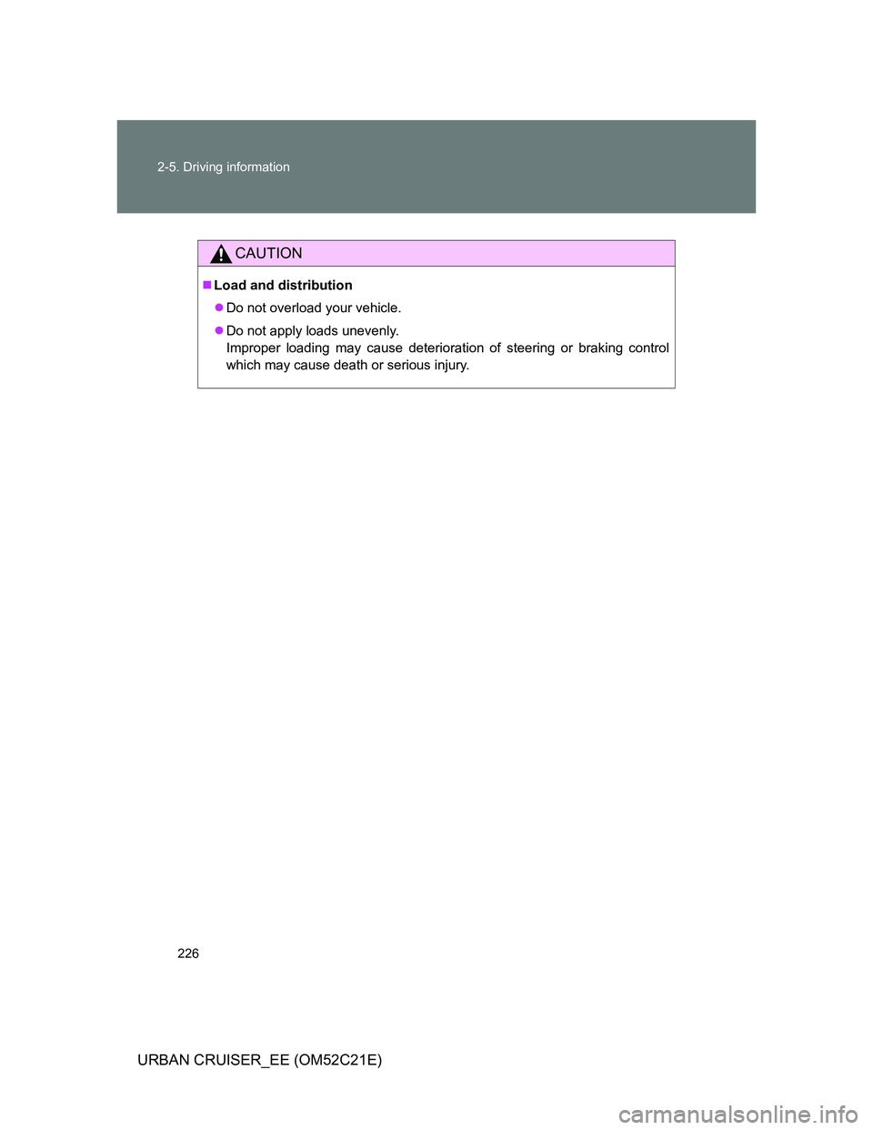 TOYOTA URBAN CRUISER 2011  Owners Manual 226 2-5. Driving information
URBAN CRUISER_EE (OM52C21E)
CAUTION
Load and distribution
Do not overload your vehicle.
Do not apply loads unevenly. 
Improper loading may cause deterioration of 