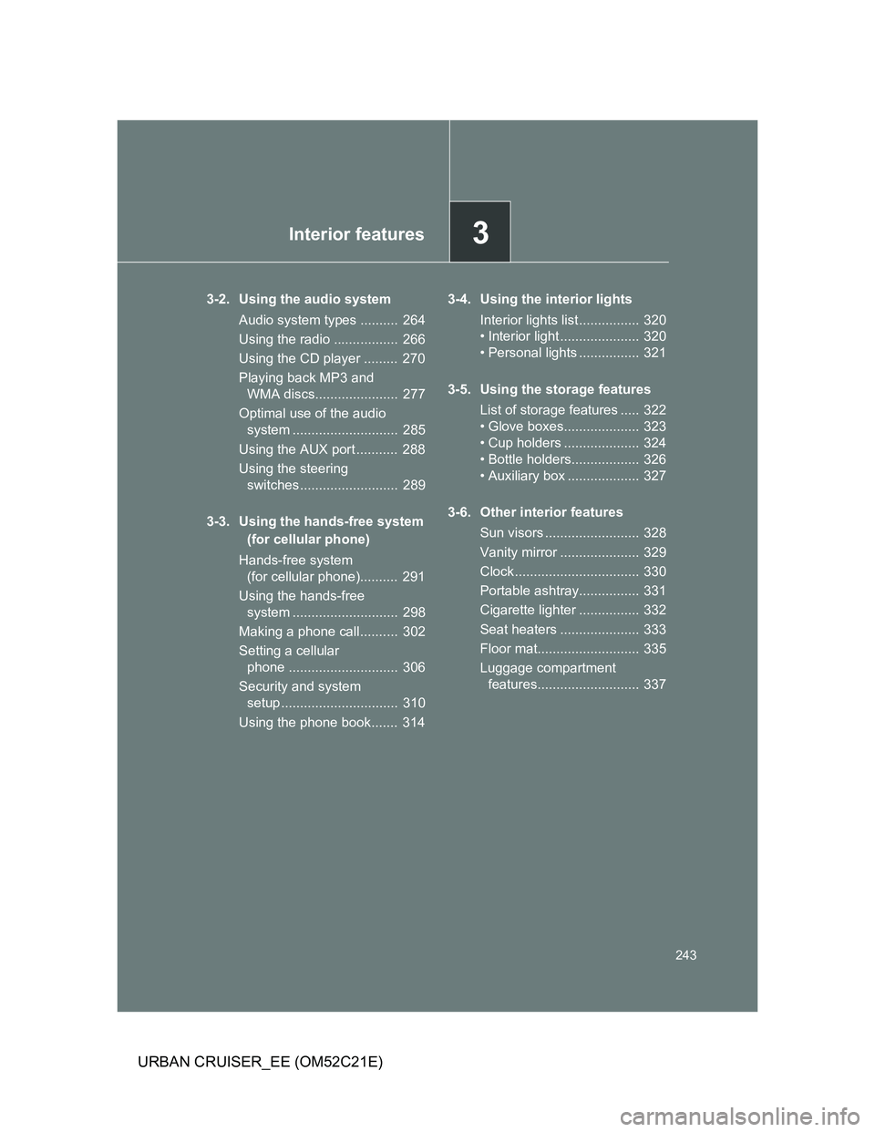 TOYOTA URBAN CRUISER 2011  Owners Manual 3Interior features
243
URBAN CRUISER_EE (OM52C21E)
3-2. Using the audio system
Audio system types ..........  264
Using the radio .................  266
Using the CD player .........  270
Playing back