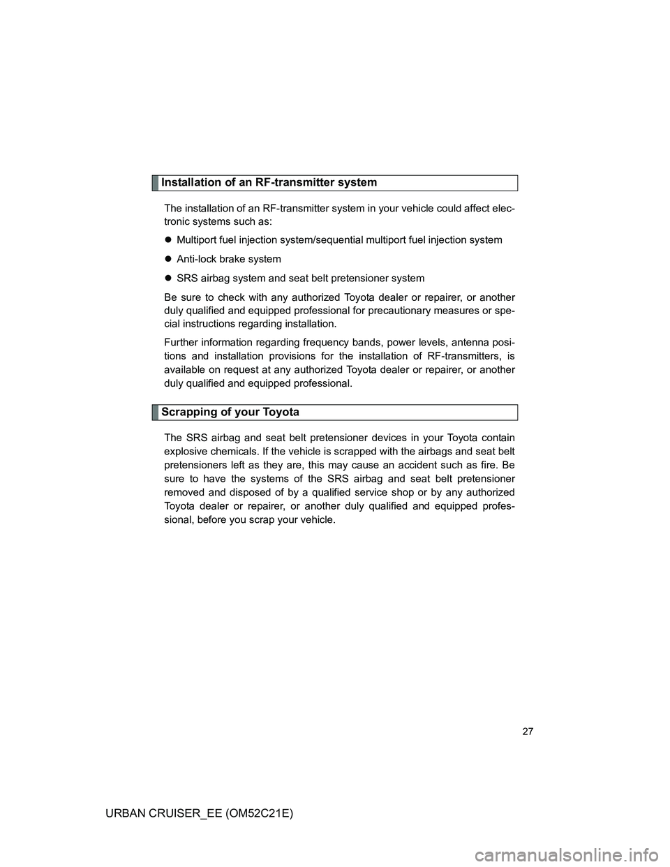 TOYOTA URBAN CRUISER 2011  Owners Manual 27
URBAN CRUISER_EE (OM52C21E)
Installation of an RF-transmitter system
The installation of an RF-transmitter system in your vehicle could affect elec-
tronic systems such as:
Multiport fuel inject
