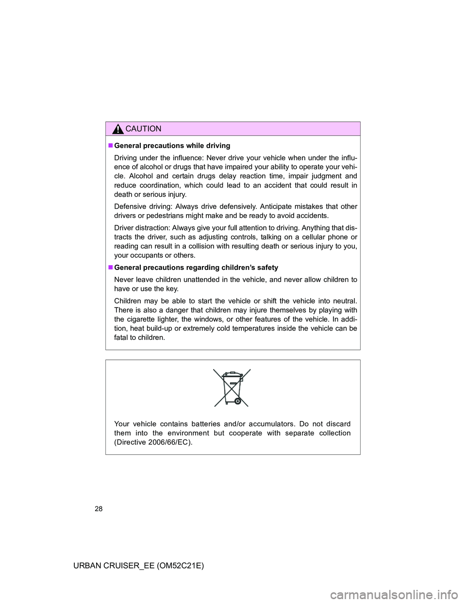 TOYOTA URBAN CRUISER 2011  Owners Manual 28
URBAN CRUISER_EE (OM52C21E)
CAUTION
General precautions while driving
Driving under the influence: Never drive your vehicle when under the influ-
ence of alcohol or drugs that have impaired your