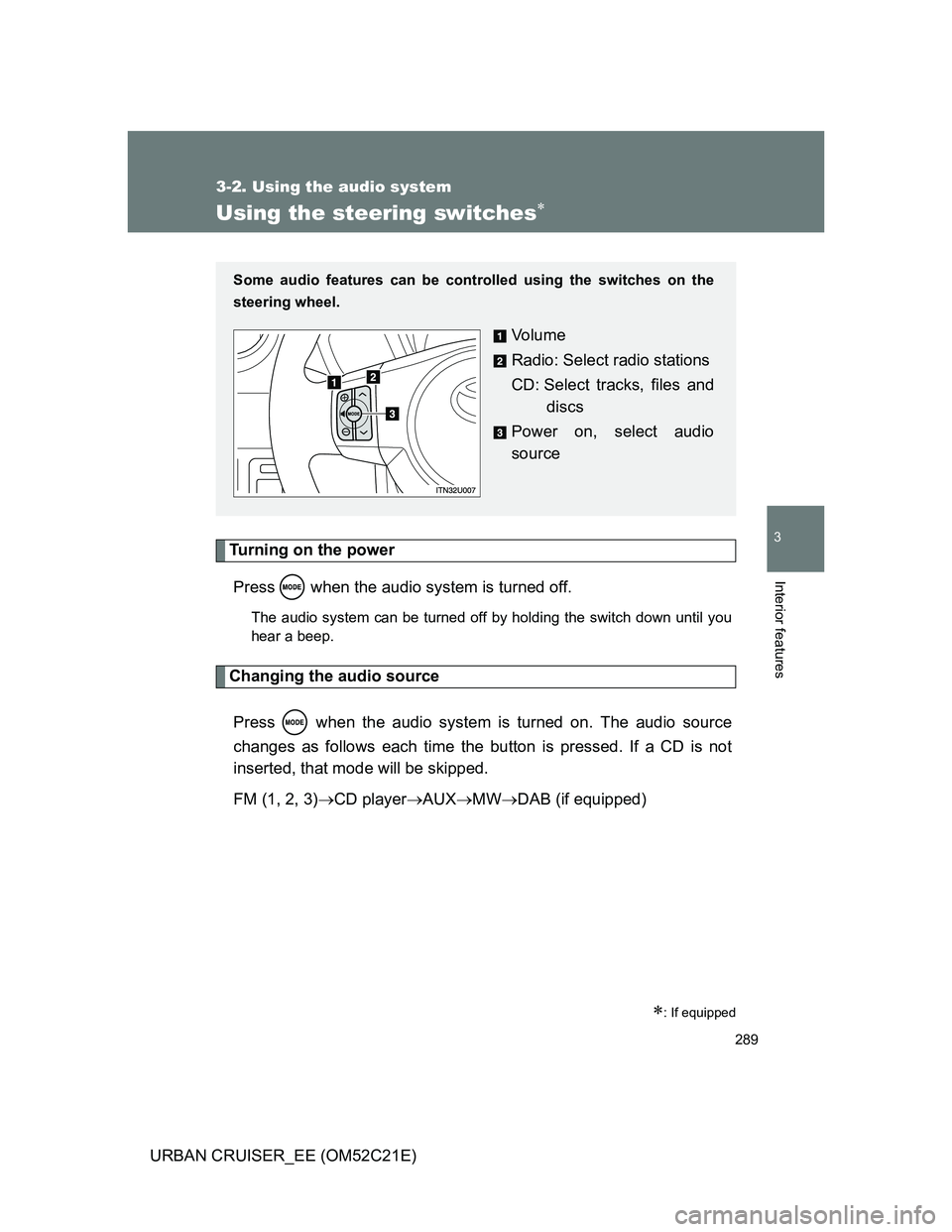 TOYOTA URBAN CRUISER 2011  Owners Manual 289
3-2. Using the audio system
3
Interior features
URBAN CRUISER_EE (OM52C21E)
Using the steering switches
Turning on the power
Press   when the audio system is turned off.
The audio system can be