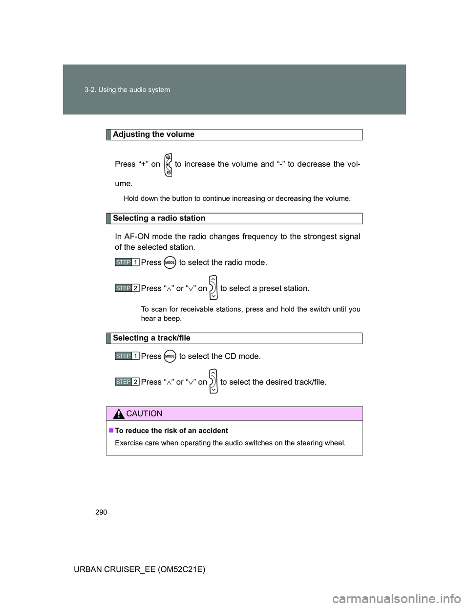 TOYOTA URBAN CRUISER 2011  Owners Manual 290 3-2. Using the audio system
URBAN CRUISER_EE (OM52C21E)
Adjusting the volume
Press “+” on   to increase the volume and “-” to decrease the vol-
ume.
Hold down the button to continue increa