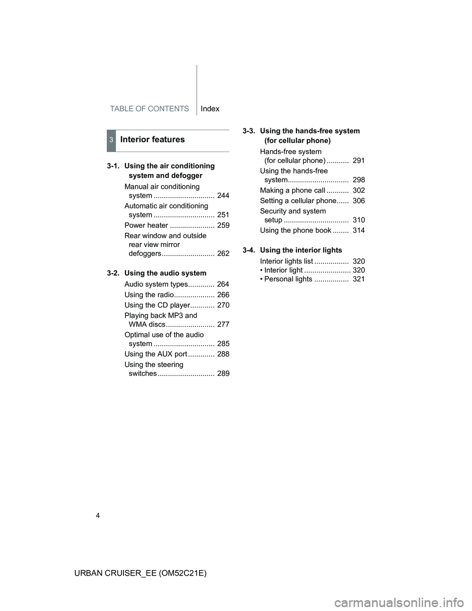 TOYOTA URBAN CRUISER 2011 Owners Manual TABLE OF CONTENTSIndex
4
URBAN CRUISER_EE (OM52C21E)
3-1. Using the air conditioning
system and defogger
Manual air conditioning
system .............................. 244
Automatic air conditioning TOYOTA URBAN CRUISER 2011 Owners Manual TABLE OF CONTENTSIndex
4
URBAN CRUISER_EE (OM52C21E)
3-1. Using the air conditioning
system and defogger
Manual air conditioning
system .............................. 244
Automatic air conditioning