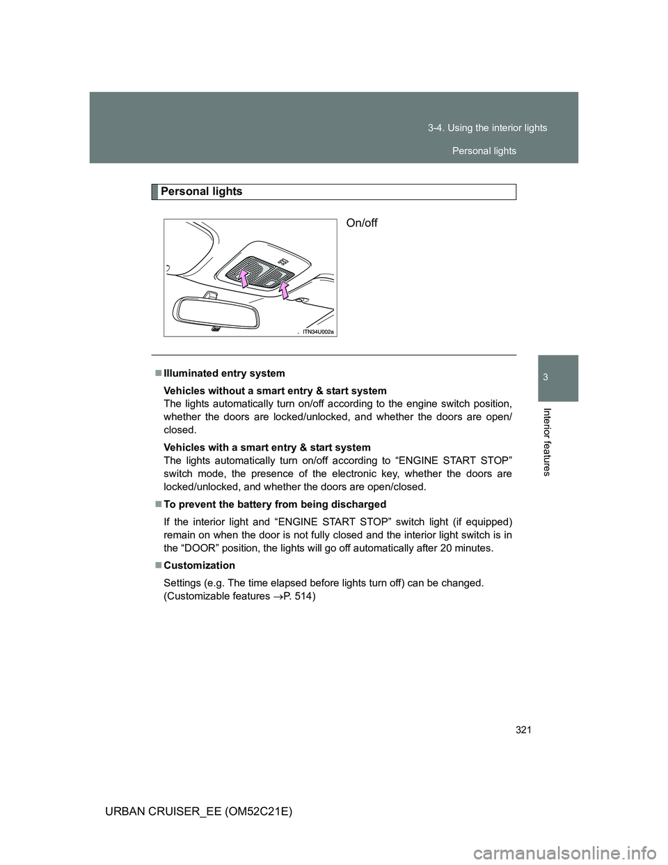 TOYOTA URBAN CRUISER 2011  Owners Manual 321 3-4. Using the interior lights
3
Interior features
URBAN CRUISER_EE (OM52C21E)
Personal lights
On/off
Illuminated entry system
Vehicles without a smart entry & start system
The lights automatic