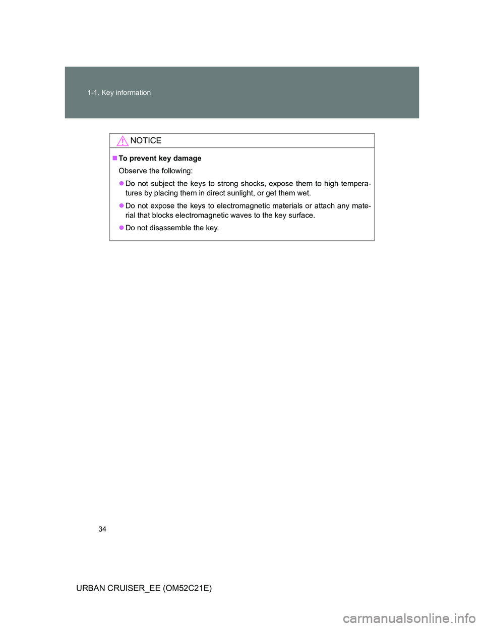 TOYOTA URBAN CRUISER 2011  Owners Manual 34 1-1. Key information
URBAN CRUISER_EE (OM52C21E)
NOTICE
To prevent key damage
Observe the following:
Do not subject the keys to strong shocks, expose them to high tempera-
tures by placing th