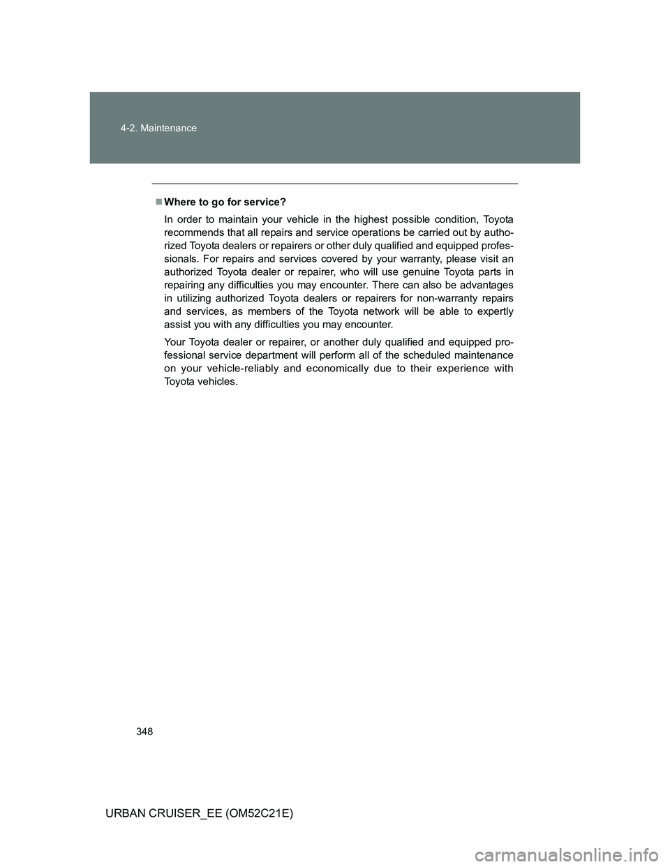 TOYOTA URBAN CRUISER 2011  Owners Manual 348 4-2. Maintenance
URBAN CRUISER_EE (OM52C21E)
Where to go for service?
In order to maintain your vehicle in the highest possible condition, Toyota
recommends that all repairs and service operati