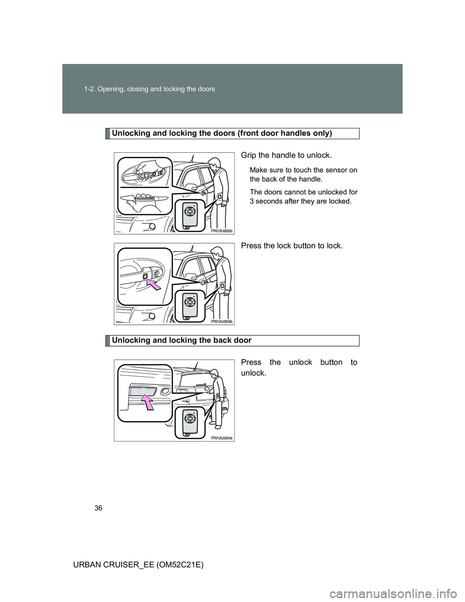 TOYOTA URBAN CRUISER 2011  Owners Manual 36 1-2. Opening, closing and locking the doors
URBAN CRUISER_EE (OM52C21E)
Unlocking and locking the doors (front door handles only)
Grip the handle to unlock.
Make sure to touch the sensor on
the bac