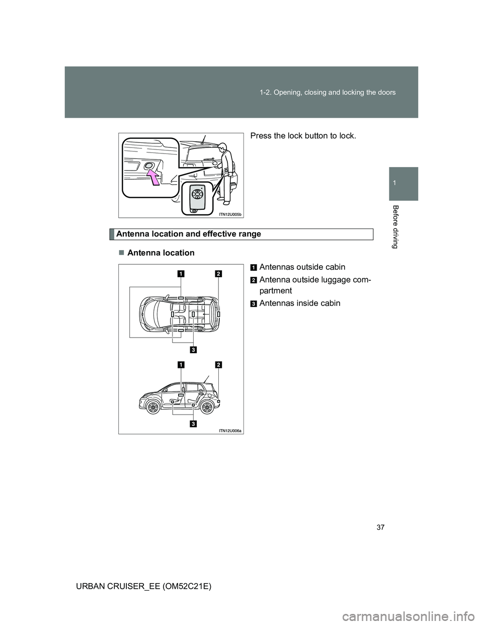 TOYOTA URBAN CRUISER 2011  Owners Manual 37 1-2. Opening, closing and locking the doors
1
Before driving
URBAN CRUISER_EE (OM52C21E)Press the lock button to lock.
Antenna location and effective range
Antenna location
Antennas outside cabi