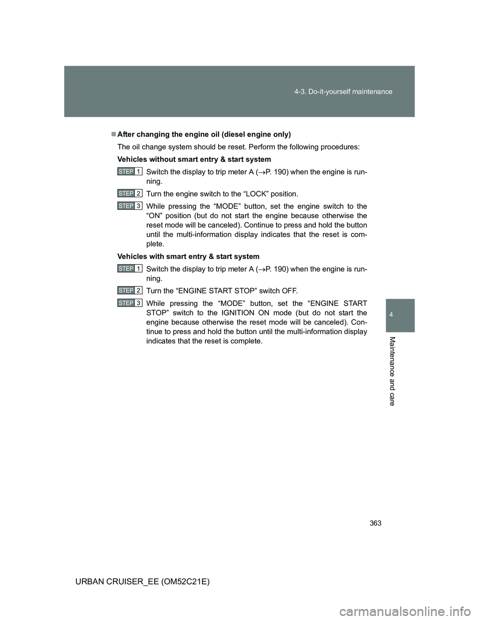 TOYOTA URBAN CRUISER 2011  Owners Manual 363 4-3. Do-it-yourself maintenance
4
Maintenance and care
URBAN CRUISER_EE (OM52C21E)
After changing the engine oil (diesel engine only)
The oil change system should be reset. Perform the followin