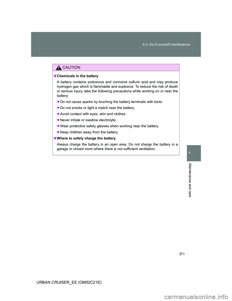 TOYOTA URBAN CRUISER 2011  Owners Manual 371 4-3. Do-it-yourself maintenance
4
Maintenance and care
URBAN CRUISER_EE (OM52C21E)
CAUTION
Chemicals in the battery
A battery contains poisonous and corrosive sulfuric acid and may produce
hydr