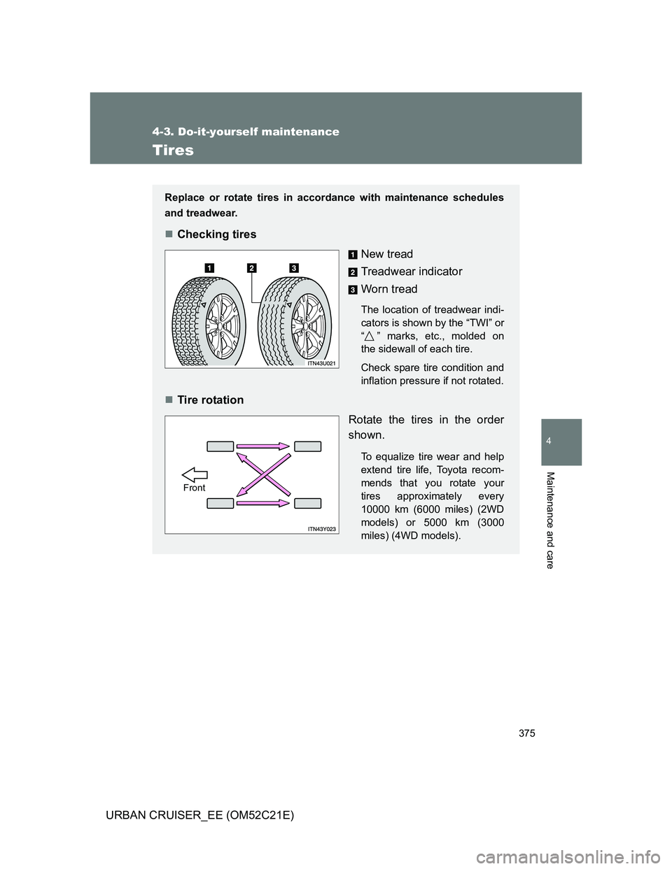 TOYOTA URBAN CRUISER 2011  Owners Manual 375
4-3. Do-it-yourself maintenance
4
Maintenance and care
URBAN CRUISER_EE (OM52C21E)
Tires
Replace or rotate tires in accordance with maintenance schedules
and treadwear.
Checking tires
New tread