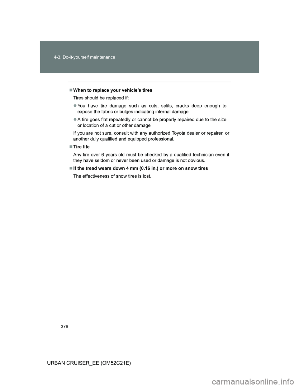 TOYOTA URBAN CRUISER 2011  Owners Manual 376 4-3. Do-it-yourself maintenance
URBAN CRUISER_EE (OM52C21E)
When to replace your vehicle’s tires
Tires should be replaced if:
You have tire damage such as cuts, splits, cracks deep enough 