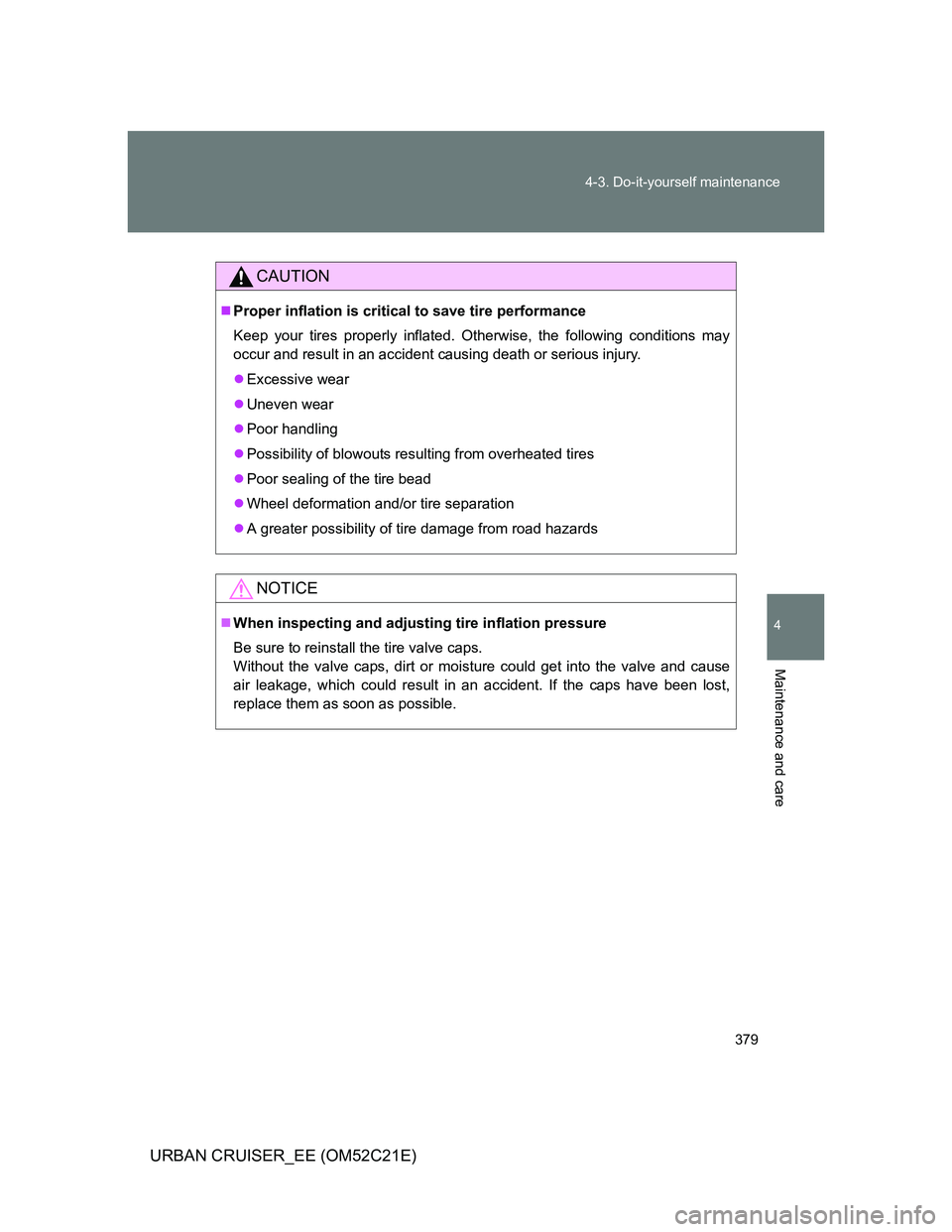 TOYOTA URBAN CRUISER 2011  Owners Manual 379 4-3. Do-it-yourself maintenance
4
Maintenance and care
URBAN CRUISER_EE (OM52C21E)
CAUTION
Proper inflation is critical to save tire performance
Keep your tires properly inflated. Otherwise, th