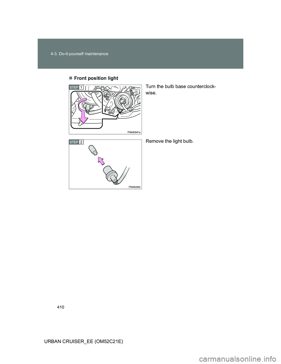 TOYOTA URBAN CRUISER 2011  Owners Manual 410 4-3. Do-it-yourself maintenance
URBAN CRUISER_EE (OM52C21E)Front position light
Turn the bulb base counterclock-
wise.
Remove the light bulb.
STEP1
STEP2 