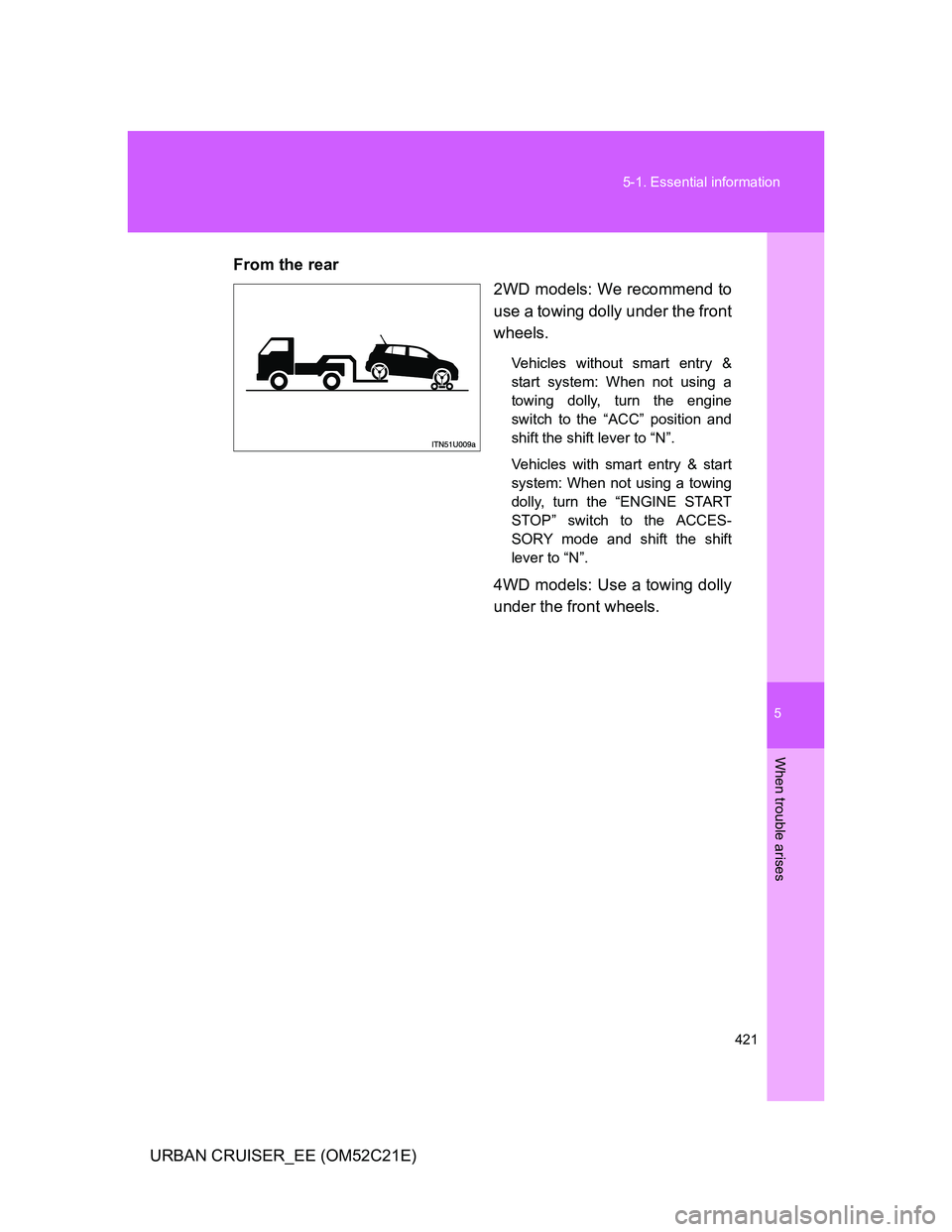 TOYOTA URBAN CRUISER 2011  Owners Manual 5
421 5-1. Essential information
When trouble arises
URBAN CRUISER_EE (OM52C21E)From the rear
2WD models: We recommend to
use a towing dolly under the front
wheels.
Vehicles without smart entry &
star