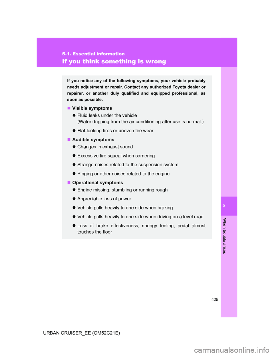 TOYOTA URBAN CRUISER 2011  Owners Manual 5
425
5-1. Essential information
When trouble arises
URBAN CRUISER_EE (OM52C21E)
If you think something is wrong
If you notice any of the following symptoms, your vehicle probably
needs adjustment or 