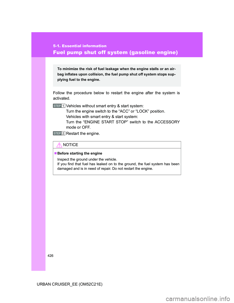 TOYOTA URBAN CRUISER 2011  Owners Manual 426
5-1. Essential information
URBAN CRUISER_EE (OM52C21E)
Fuel pump shut off system (gasoline engine)
Follow the procedure below to restart the engine after the system is
activated.
Vehicles without 