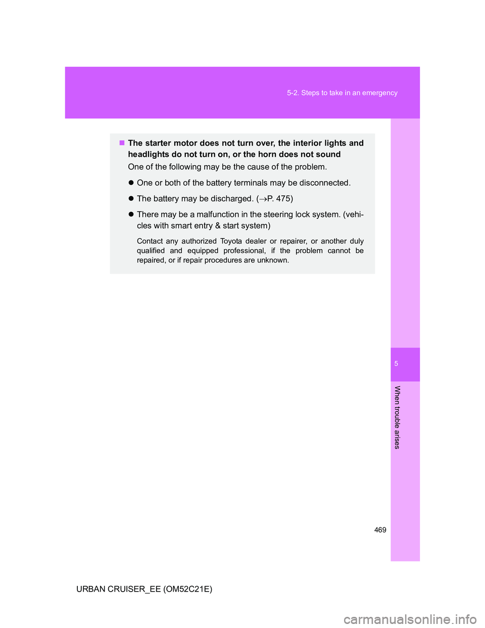 TOYOTA URBAN CRUISER 2011  Owners Manual 5
469 5-2. Steps to take in an emergency
When trouble arises
URBAN CRUISER_EE (OM52C21E)
The starter motor does not turn over, the interior lights and
headlights do not turn on, or the horn does no