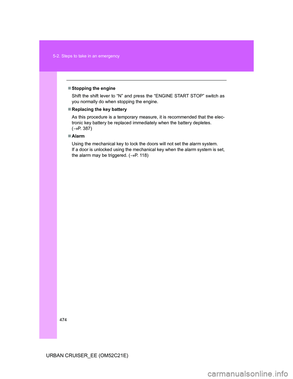 TOYOTA URBAN CRUISER 2011  Owners Manual 474 5-2. Steps to take in an emergency
URBAN CRUISER_EE (OM52C21E)
Stopping the engine
Shift the shift lever to “N” and press the “ENGINE START STOP” switch as
you normally do when stopping