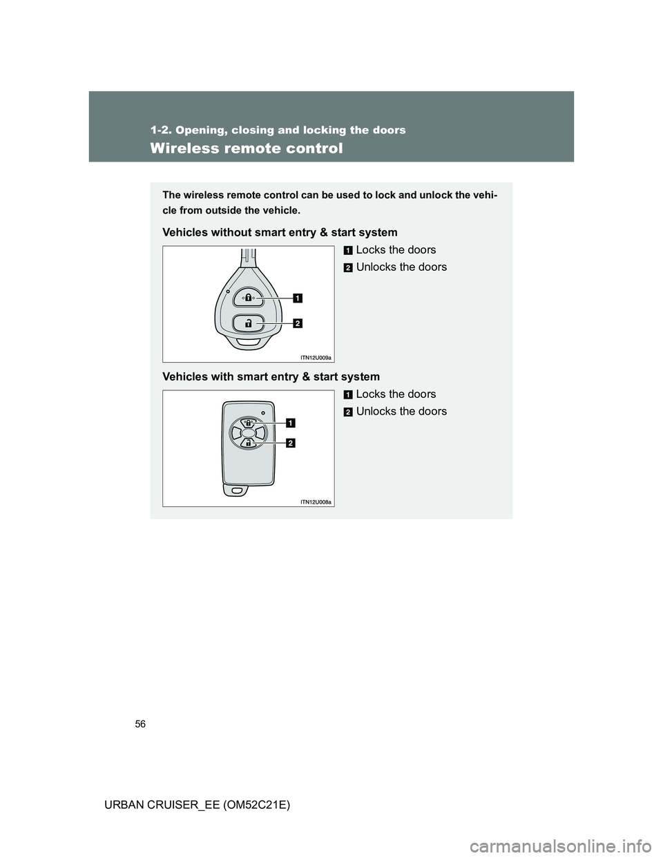 TOYOTA URBAN CRUISER 2011  Owners Manual 56
1-2. Opening, closing and locking the doors
URBAN CRUISER_EE (OM52C21E)
Wireless remote control
The wireless remote control can be used to lock and unlock the vehi-
cle from outside the vehicle.
Ve