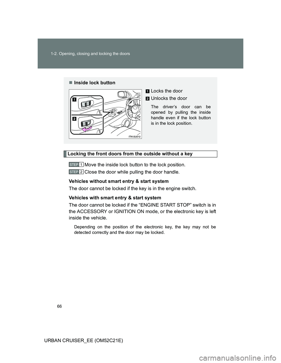 TOYOTA URBAN CRUISER 2011  Owners Manual 66 1-2. Opening, closing and locking the doors
URBAN CRUISER_EE (OM52C21E)
Locking the front doors from the outside without a key
Move the inside lock button to the lock position.
Close the door while