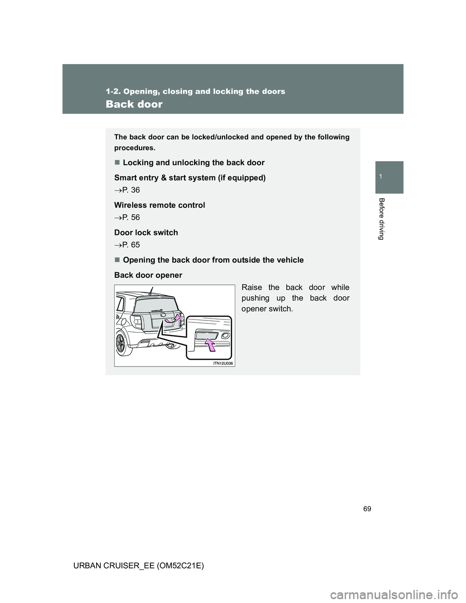 TOYOTA URBAN CRUISER 2011  Owners Manual 69
1
1-2. Opening, closing and locking the doors
Before driving
URBAN CRUISER_EE (OM52C21E)
Back door
The back door can be locked/unlocked and opened by the following
procedures.
Locking and unlock