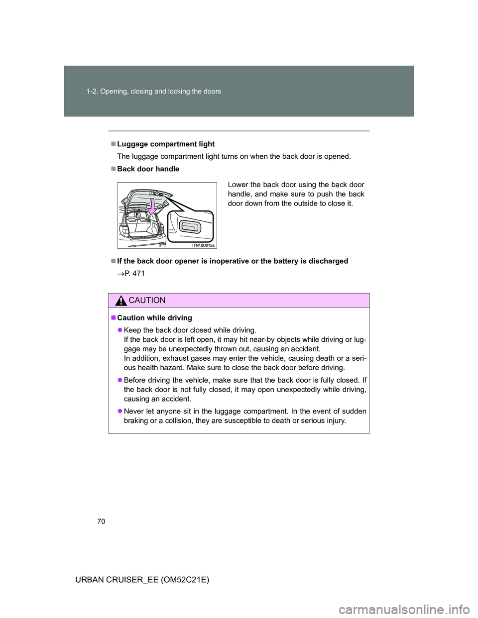 TOYOTA URBAN CRUISER 2011  Owners Manual 70 1-2. Opening, closing and locking the doors
URBAN CRUISER_EE (OM52C21E)
Luggage compartment light
The luggage compartment light turns on when the back door is opened.
Back door handle
If t
