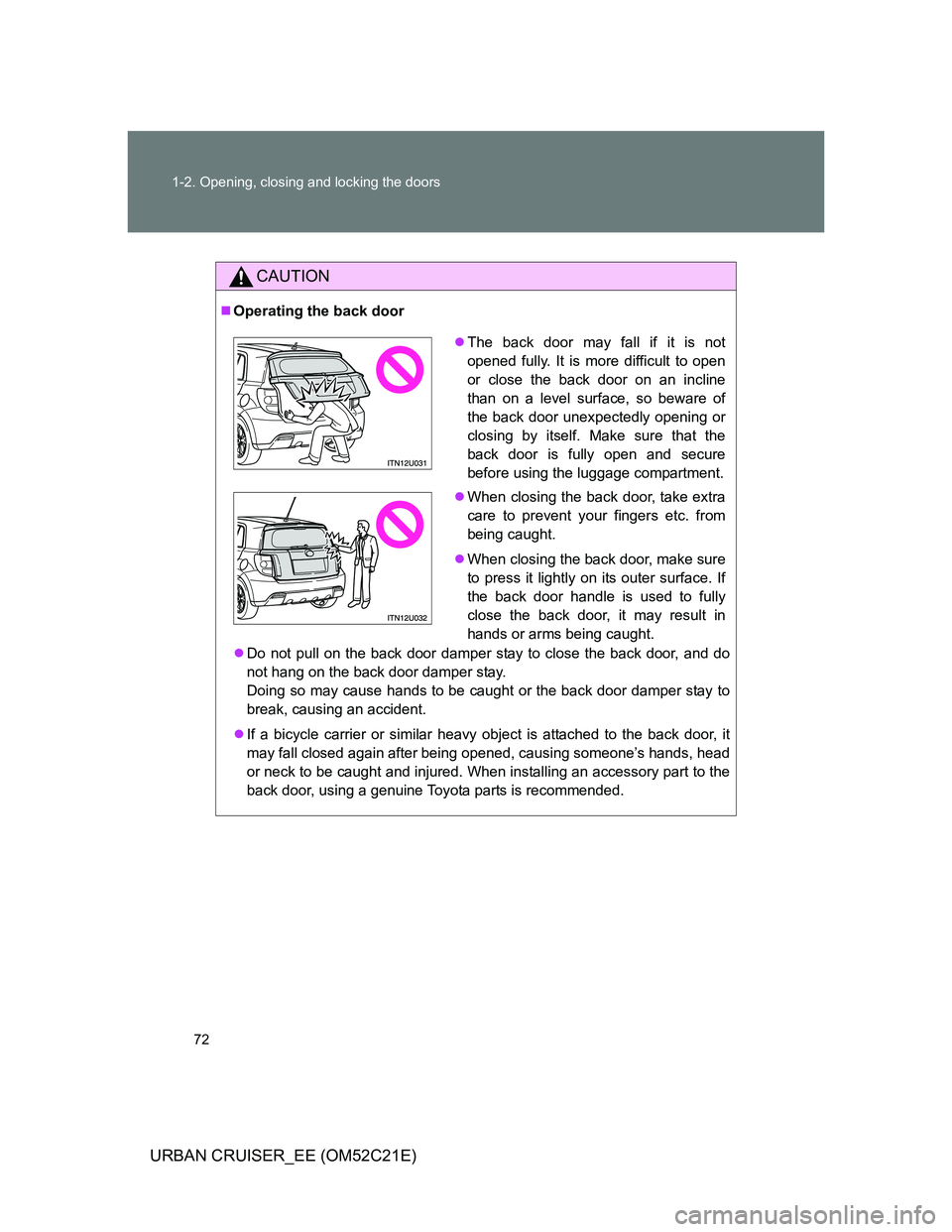 TOYOTA URBAN CRUISER 2011  Owners Manual 72 1-2. Opening, closing and locking the doors
URBAN CRUISER_EE (OM52C21E)
CAUTION
Operating the back door
Do not pull on the back door damper stay to close the back door, and do
not hang on the