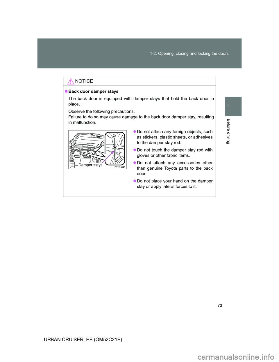 TOYOTA URBAN CRUISER 2011  Owners Manual 73 1-2. Opening, closing and locking the doors
1
Before driving
URBAN CRUISER_EE (OM52C21E)
NOTICE
Back door damper stays
The back door is equipped with damper stays that hold the back door in
plac