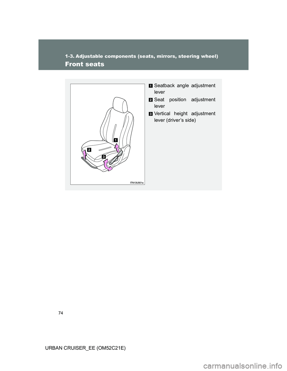 TOYOTA URBAN CRUISER 2011  Owners Manual 74
URBAN CRUISER_EE (OM52C21E)
1-3. Adjustable components (seats, mirrors, steering wheel)
Front seats
Seatback angle adjustment
lever
Seat position adjustment
lever
Vertical height adjustment
lever (