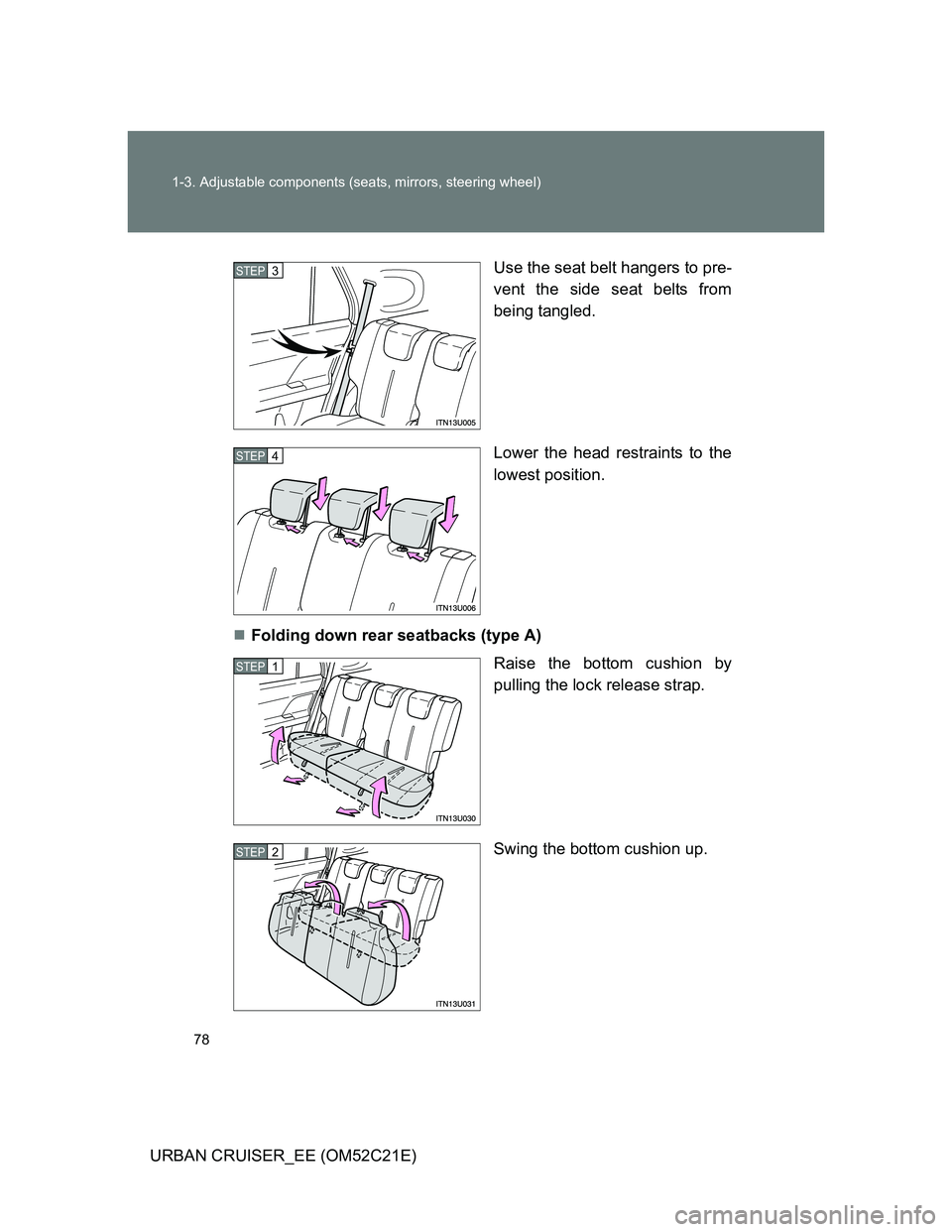 TOYOTA URBAN CRUISER 2011  Owners Manual 78 1-3. Adjustable components (seats, mirrors, steering wheel)
URBAN CRUISER_EE (OM52C21E)Use the seat belt hangers to pre-
vent the side seat belts from
being tangled.
Lower the head restraints to th