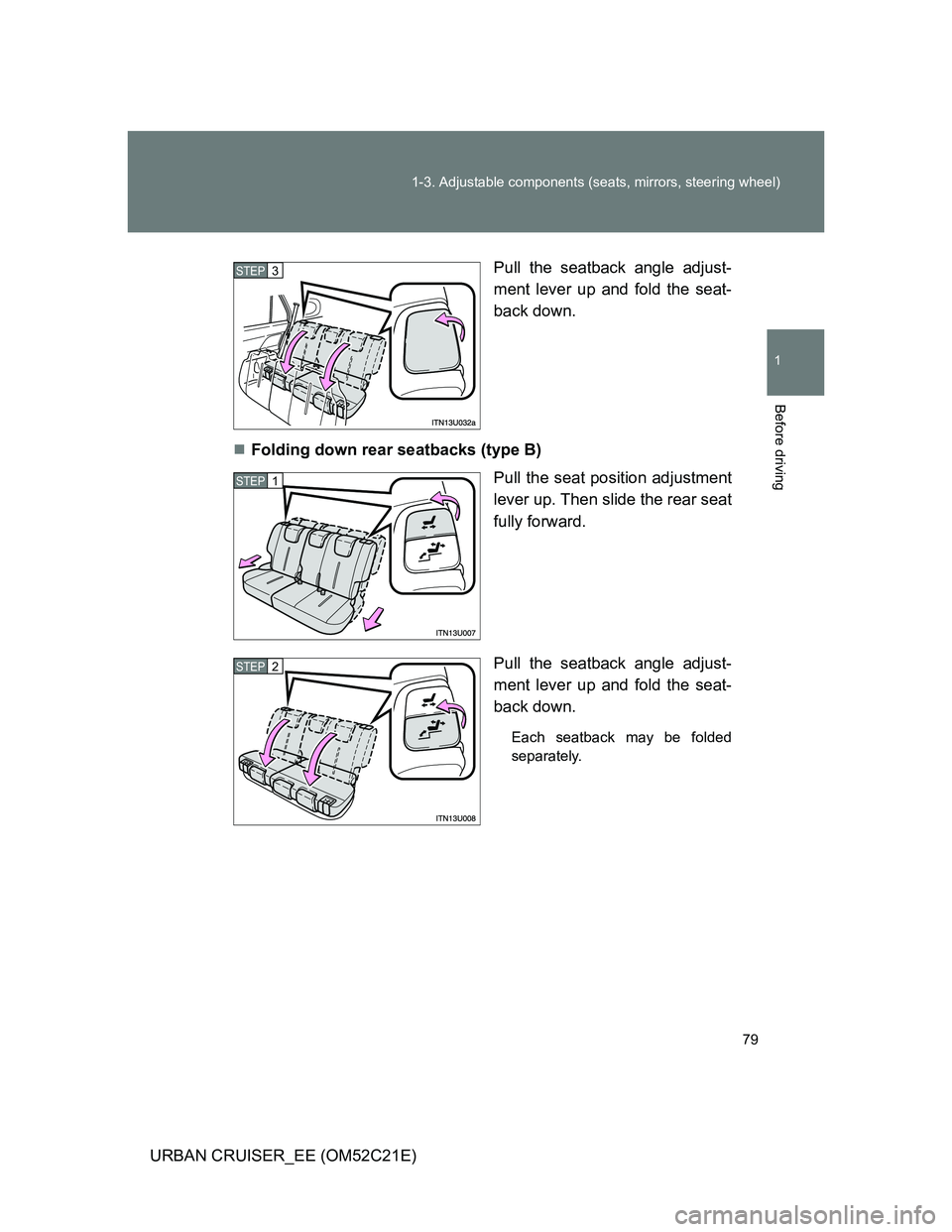 TOYOTA URBAN CRUISER 2011  Owners Manual 79 1-3. Adjustable components (seats, mirrors, steering wheel)
1
Before driving
URBAN CRUISER_EE (OM52C21E)Pull the seatback angle adjust-
ment lever up and fold the seat-
back down.
Folding down r