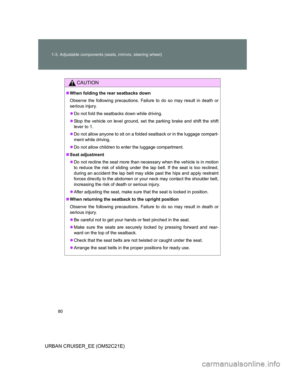 TOYOTA URBAN CRUISER 2011  Owners Manual 80 1-3. Adjustable components (seats, mirrors, steering wheel)
URBAN CRUISER_EE (OM52C21E)
CAUTION
When folding the rear seatbacks down
Observe the following precautions. Failure to do so may resul