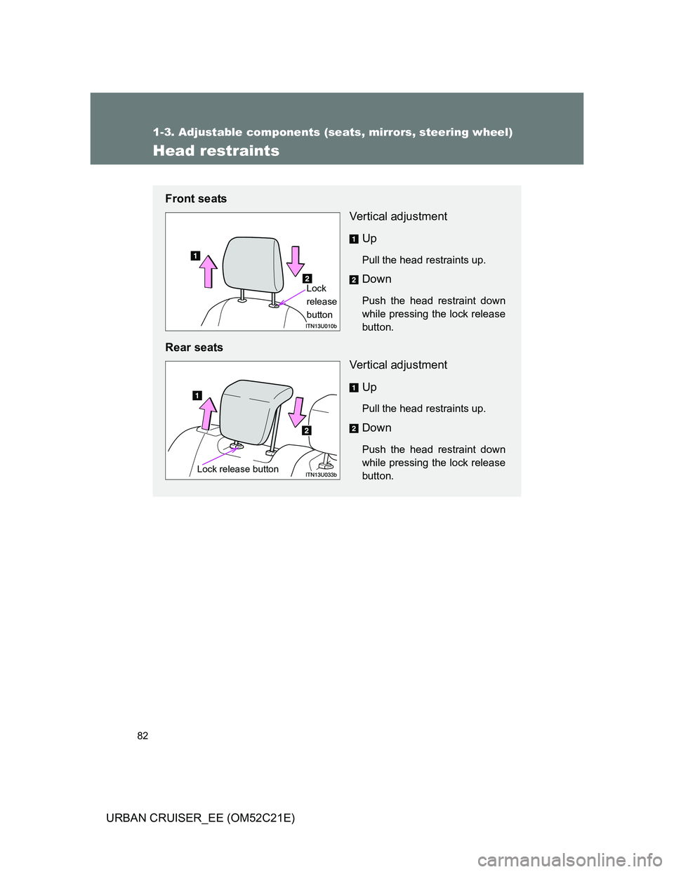 TOYOTA URBAN CRUISER 2011  Owners Manual 82
1-3. Adjustable components (seats, mirrors, steering wheel)
URBAN CRUISER_EE (OM52C21E)
Head restraints
Front seats
Vertical adjustment
Up
Pull the head restraints up.
Down
Push the head restraint 